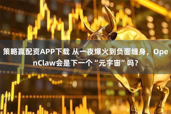 策略赢配资APP下载 从一夜爆火到负面缠身，OpenClaw会是下一个“元宇宙”吗？