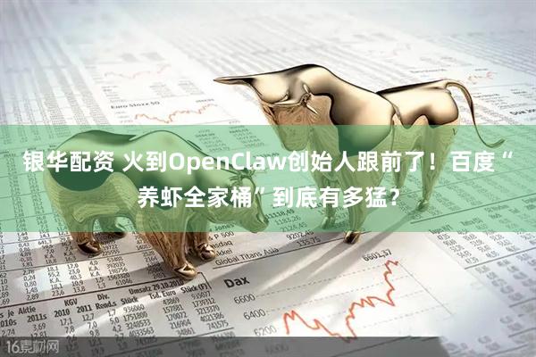 银华配资 火到OpenClaw创始人跟前了！百度“养虾全家桶”到底有多猛？