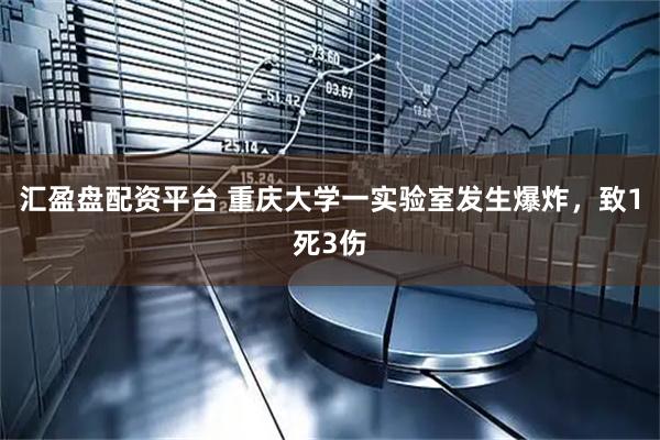 汇盈盘配资平台 重庆大学一实验室发生爆炸，致1死3伤