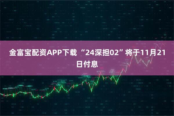 金富宝配资APP下载 “24深担02”将于11月21日付息