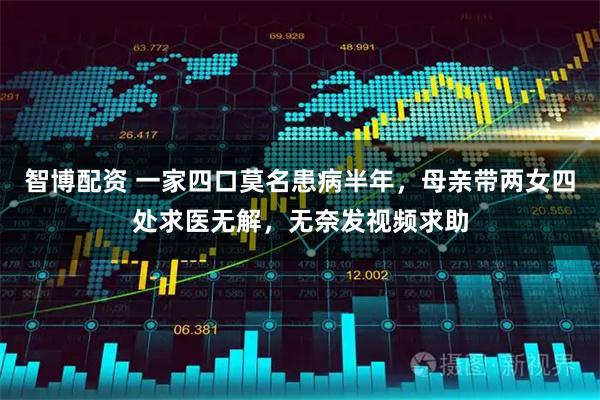 智博配资 一家四口莫名患病半年，母亲带两女四处求医无解，无奈发视频求助