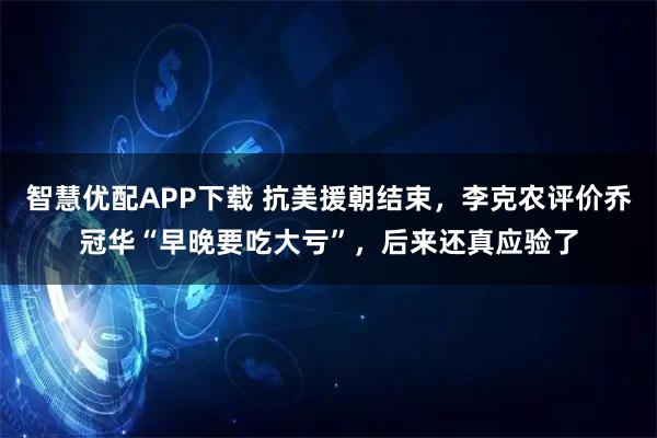 智慧优配APP下载 抗美援朝结束，李克农评价乔冠华“早晚要吃大亏”，后来还真应验了