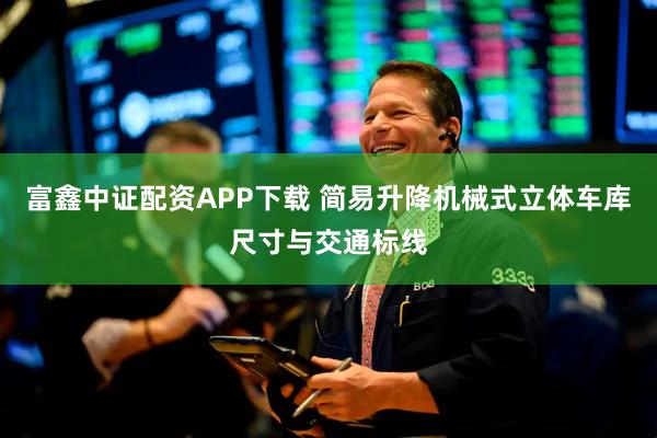 富鑫中证配资APP下载 简易升降机械式立体车库尺寸与交通标线